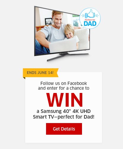 Ends June 14! Follow us on Facebook and enter for a chance to WIN a Samsung 40" 4K UHD Smart TV-perfect for Dad!
