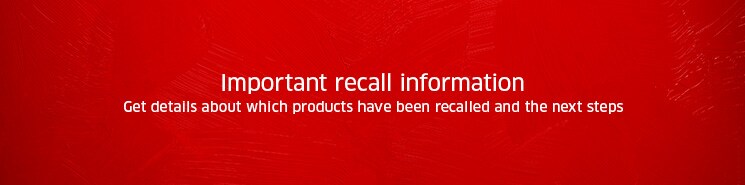 Important recall information. Get details about which products have been recalled and the next steps.