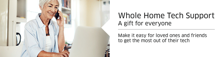 Whole Home Tech Support A gift for everyone -- Makeit easy for loved ones and friends to get the most out of their tech
